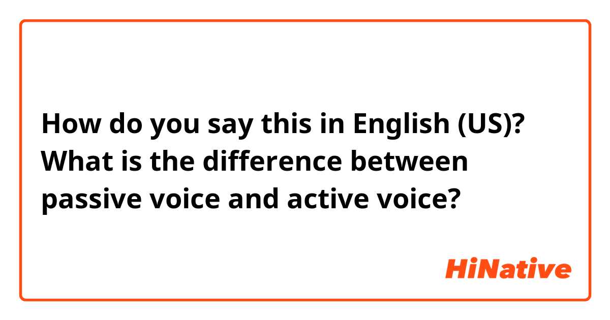How do you say this in English (US)? What is the difference between passive voice and active voice?