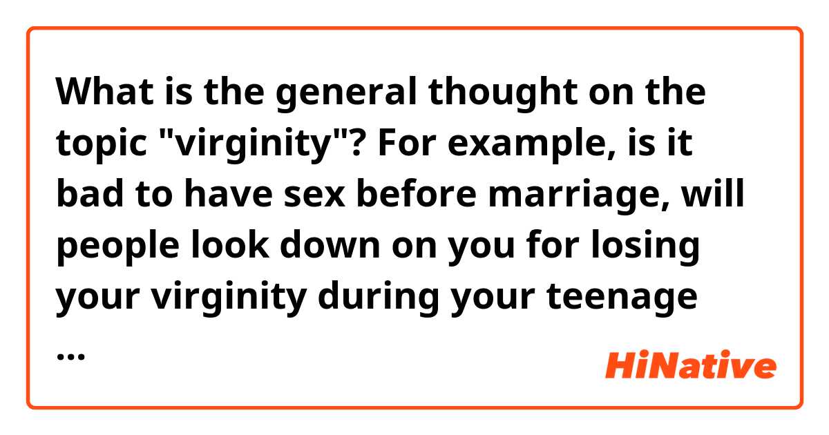 What is the general thought on the topic "virginity"? For example, is it bad to have sex before marriage, will people look down on you for losing your virginity during your teenage and etc. 