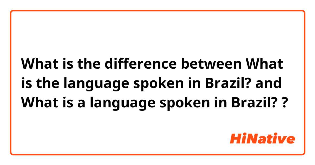What is the difference between What is the language spoken in Brazil? and What is a language spoken in Brazil? ?