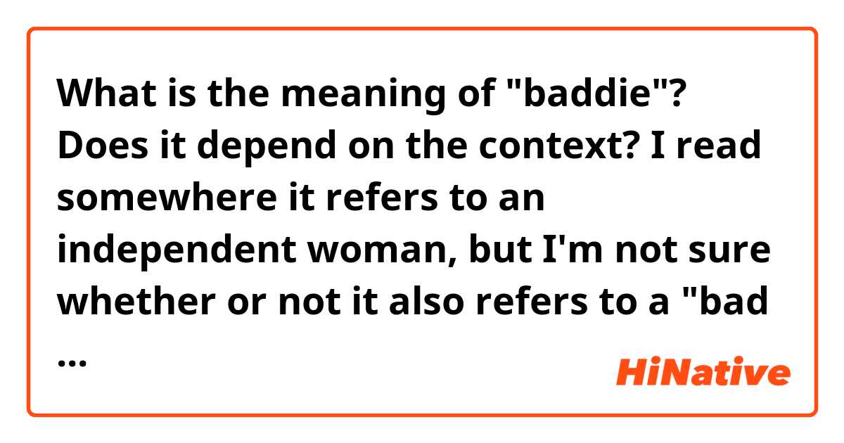 What is the meaning of "baddie"? Does it depend on the context? I read somewhere it refers to an independent woman, but I'm not sure whether or not it also refers to a "bad girl" (literally). So, how would you use this word? 