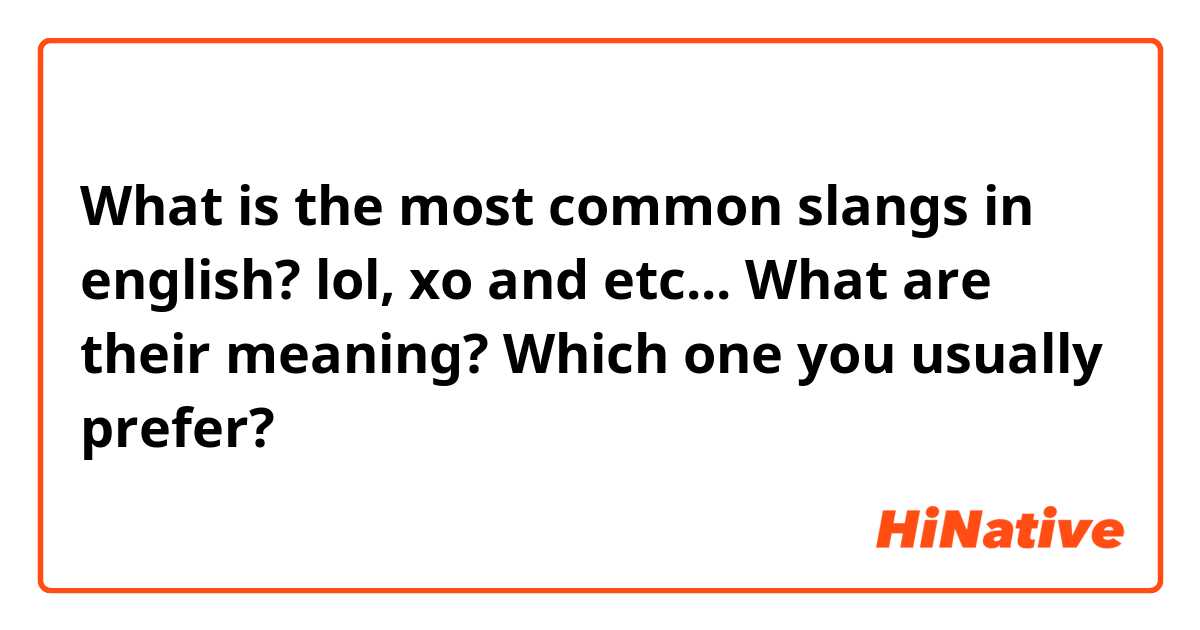 What is the most common slangs in english? lol, xo and etc What are  their meaning? Which one you usually prefer?