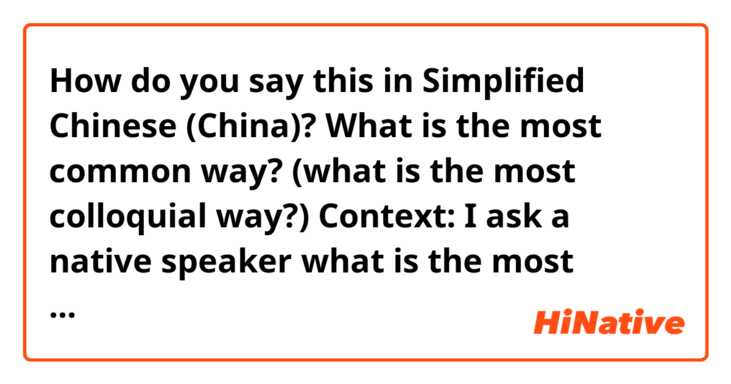 How do you say this in Simplified Chinese (China)? What is the most common way?
(what is the most colloquial way?)


Context: I ask a native speaker what is the most common way to say something. Cuz you know, Google translate is s*** at times.
