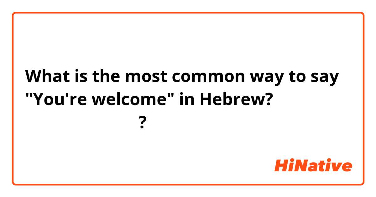 What is the most common way to say "You're welcome" in Hebrew?
 בבקשה או אין בעד מה?