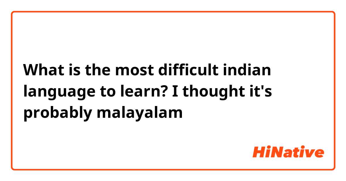 What is the most difficult indian language to learn? I thought it's probably malayalam