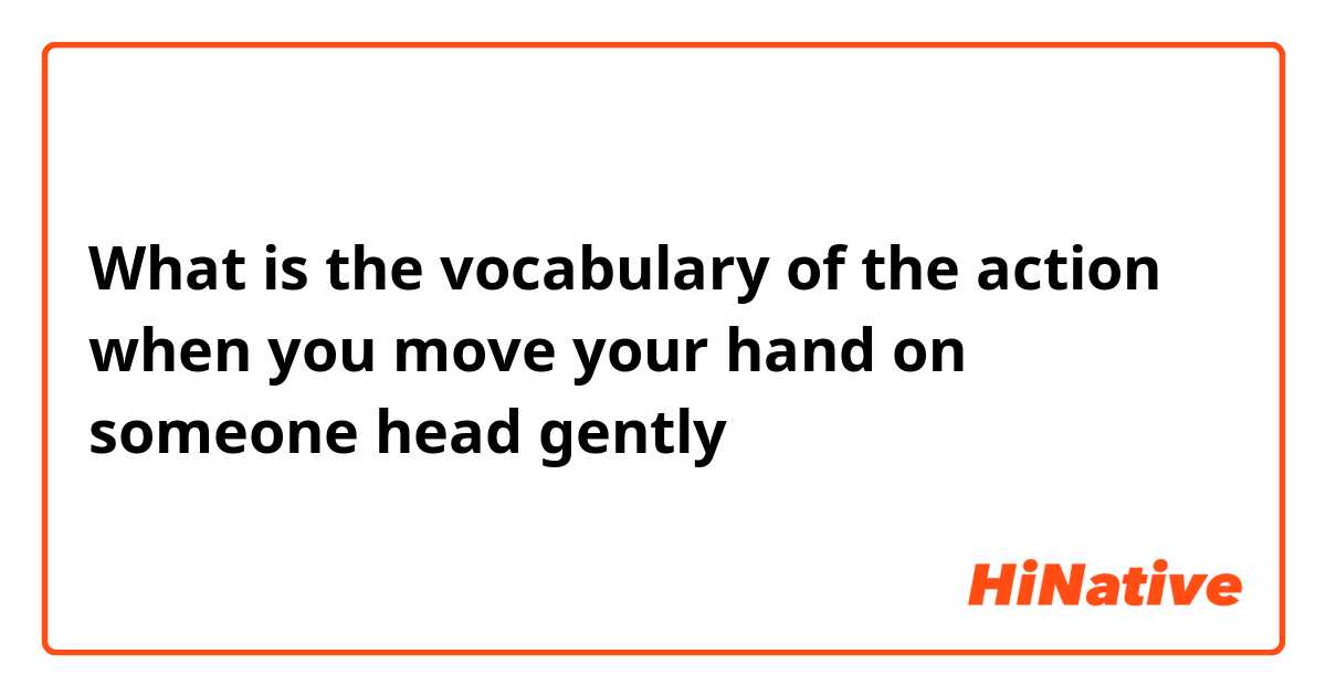 What is the vocabulary of the action when you move your hand on someone head gently