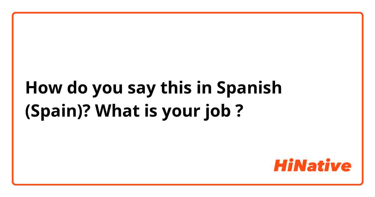 How do you say this in Spanish (Spain)? What is your job ? 