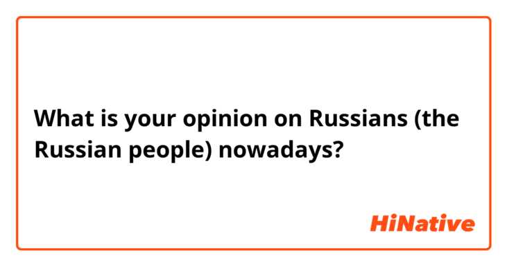 What is your opinion on Russians (the Russian people) nowadays?