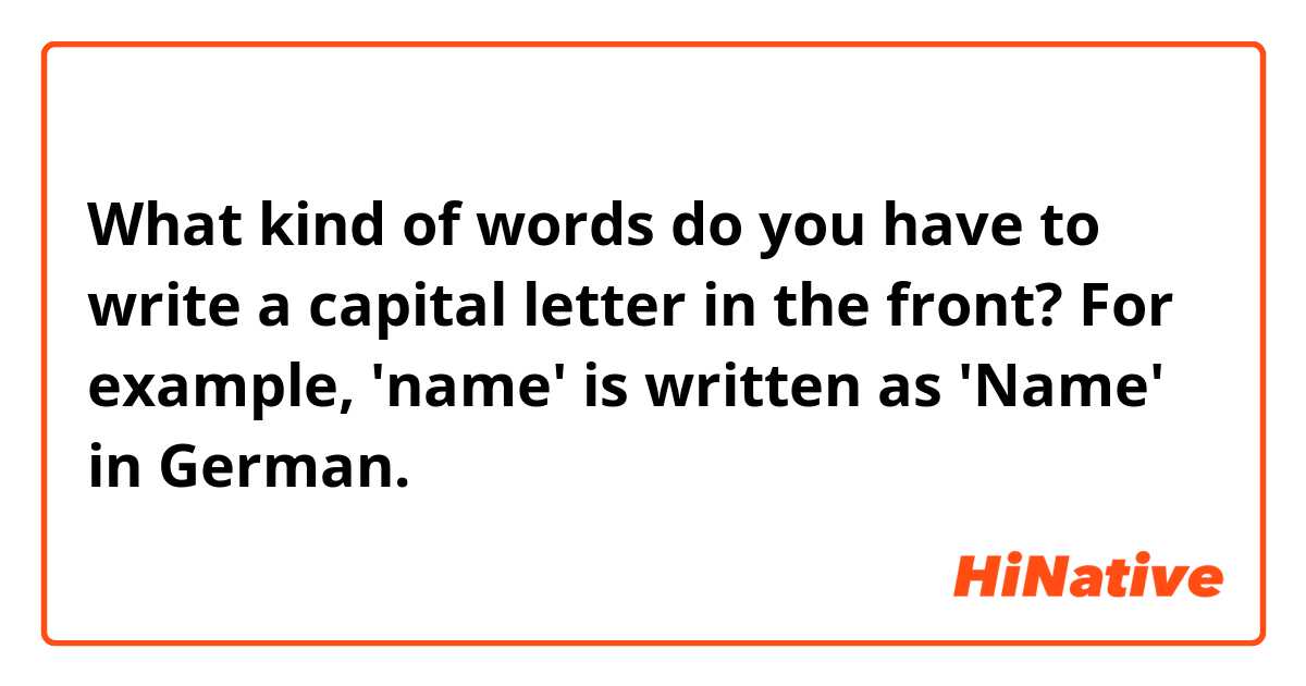 What kind of words do you have to write a capital letter in the front?
For example, 'name' is written as 'Name' in German.