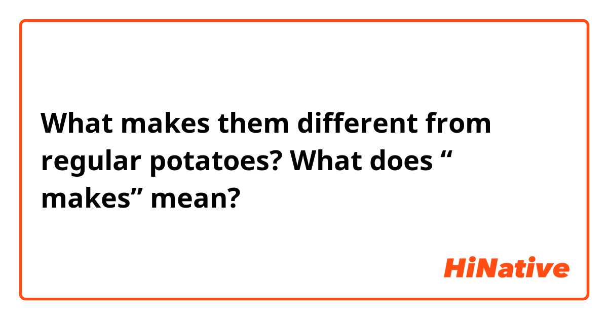 What makes them different from regular potatoes?

What does “ makes” mean?