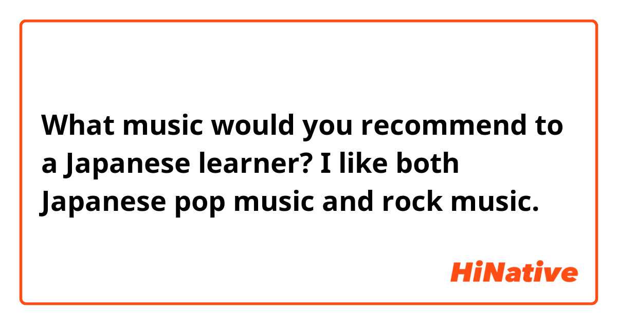 What music would you recommend to a Japanese learner? I like both Japanese pop music and rock music.