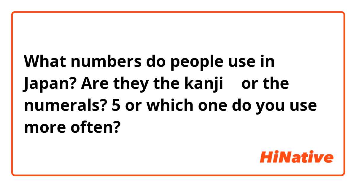 What numbers do people use in Japan? Are they the kanji 五 or the numerals? 5 or which one do you use more often?