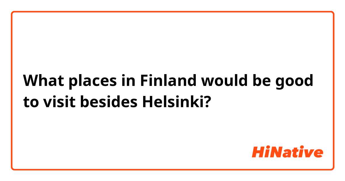 What places in Finland would be good to visit besides Helsinki?