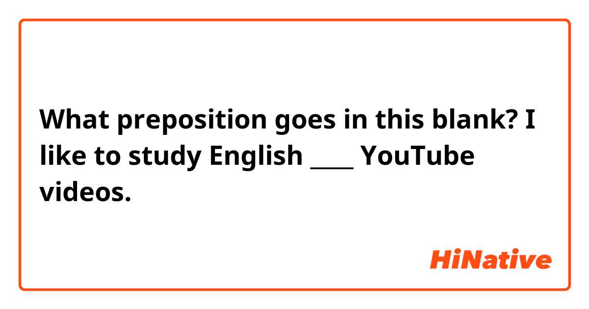What preposition goes in this blank?
I like to study English ____ YouTube videos.