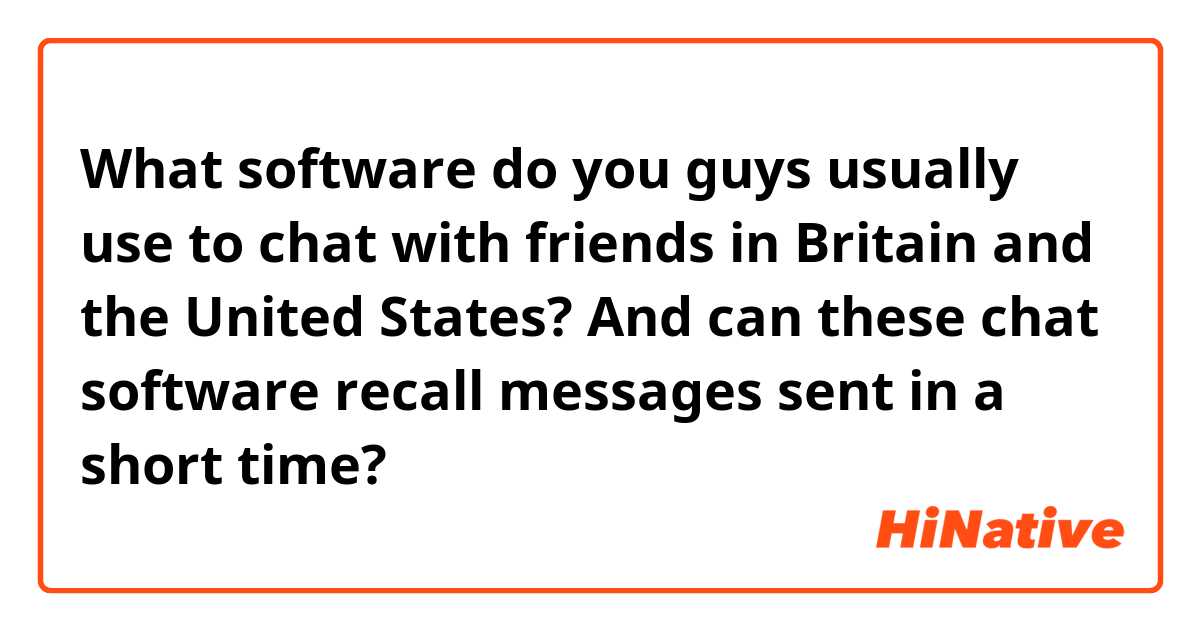 What software do you guys usually use to chat with friends in Britain and the United States? And can these chat software recall messages sent in a short time? | HiNative