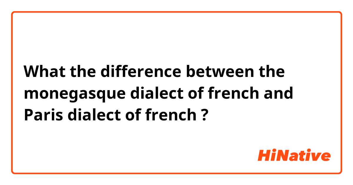What the difference between the monegasque dialect of french and Paris dialect of french ?