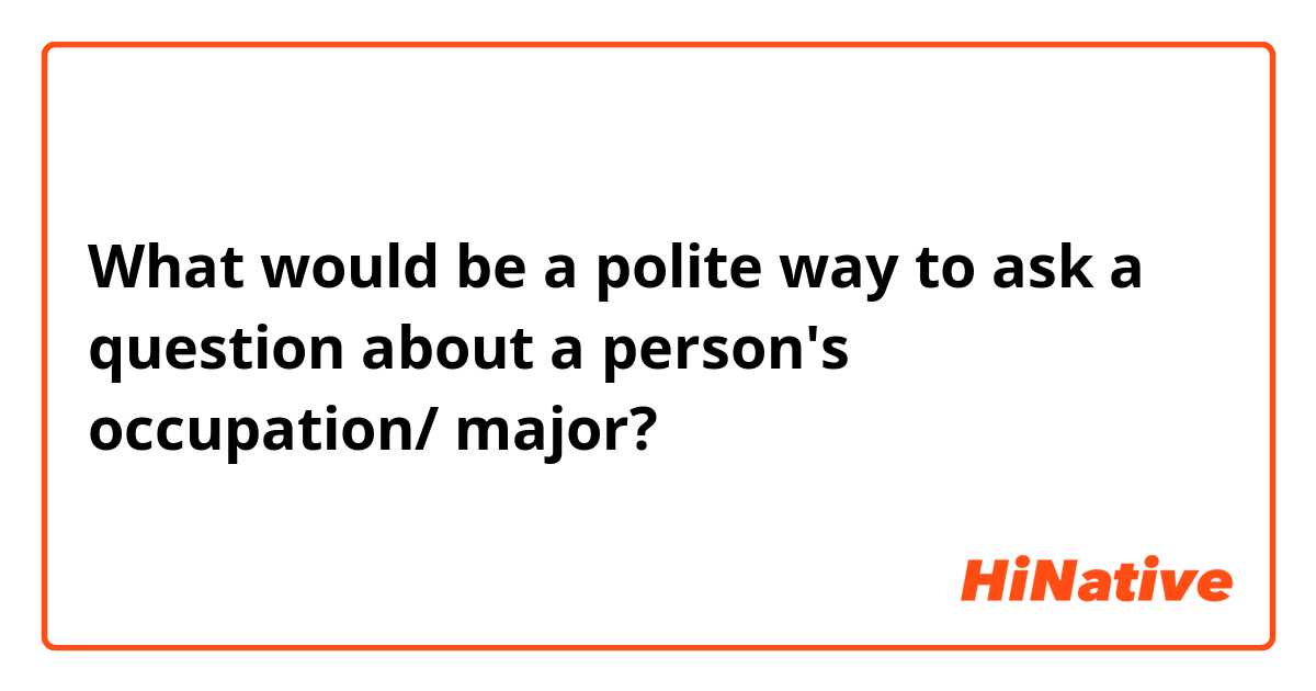 What would be a polite way to ask a question about a person's occupation/ major? 