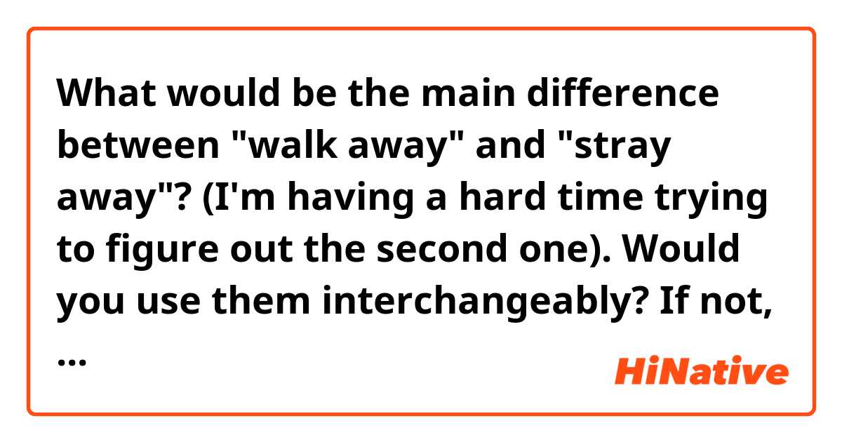 What would be the main difference between "walk away" and "stray away"? (I'm having a hard time trying to figure out the second one). Would you use them interchangeably? If not, what would be the most common scenario for each one? 