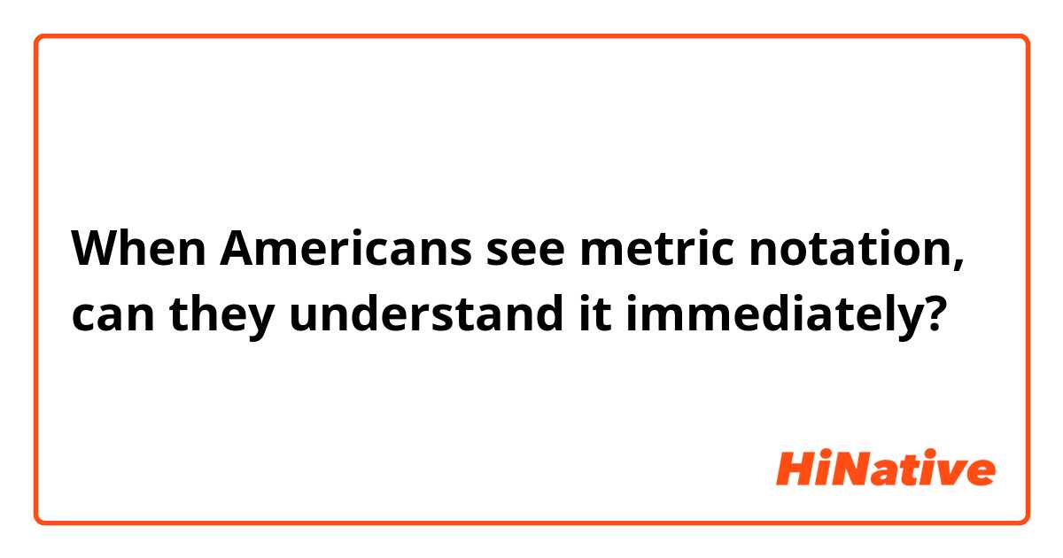 When Americans see metric notation, can they understand it immediately?