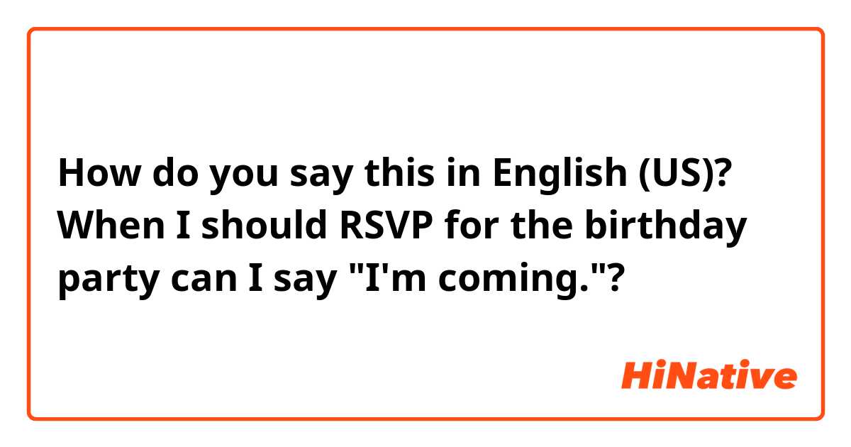 How do you say this in English (US)? When I should RSVP for the birthday party
can I say "I'm coming."?