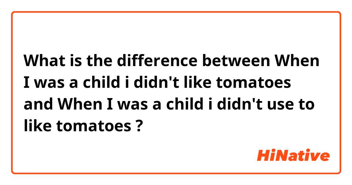 What is the difference between When I was a child i didn't like tomatoes and When I was a child i didn't use to like tomatoes ?