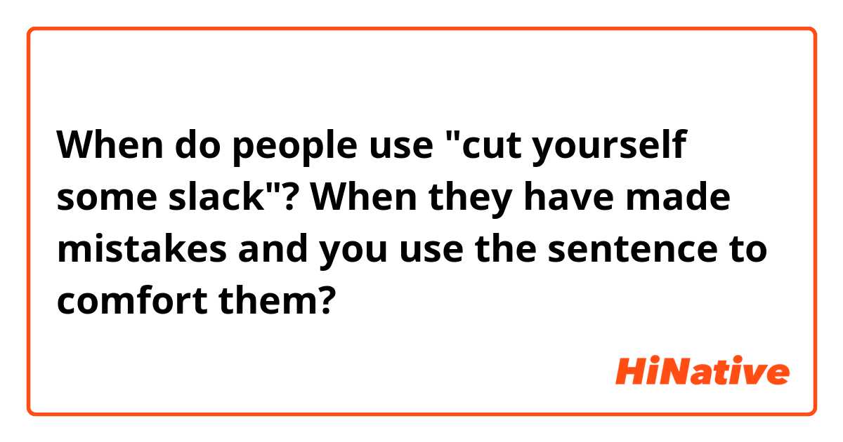 When do people use "cut yourself some slack"?  When they have made mistakes and you use the sentence to comfort them? 