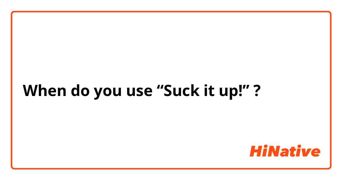 When do you use “Suck it up!” ?