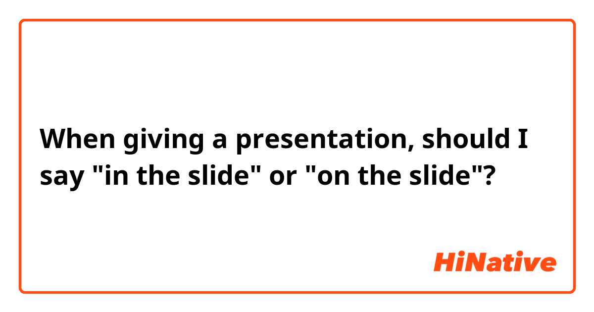 When giving a presentation, should I say "in the slide" or "on the slide"?