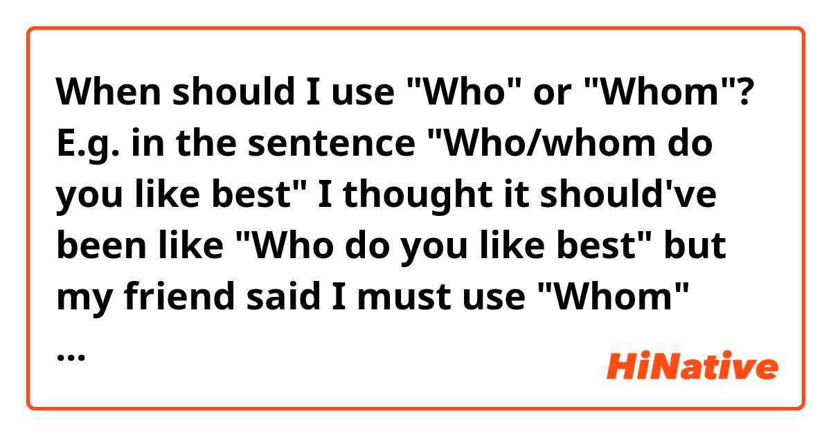 When should I use "Who" or "Whom"? E.g. in the sentence "Who/whom do you like best" I thought it should've been like "Who do you like best" but my friend  said I must use "Whom" instead. 

And also, some people said "who" and "whom" can be used interchangeably but e.g. in the sentence "You don't have the look of someone to whom things happen by accident", I don't feel like I can replace it with "who"