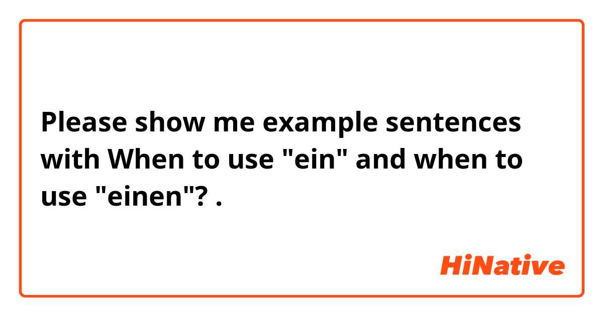 Please show me example sentences with When to use "ein" and when to use "einen"?.
