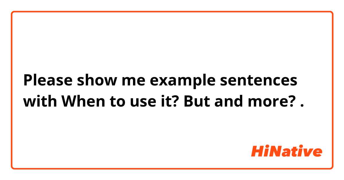 Please show me example sentences with When to use it? But and more?.