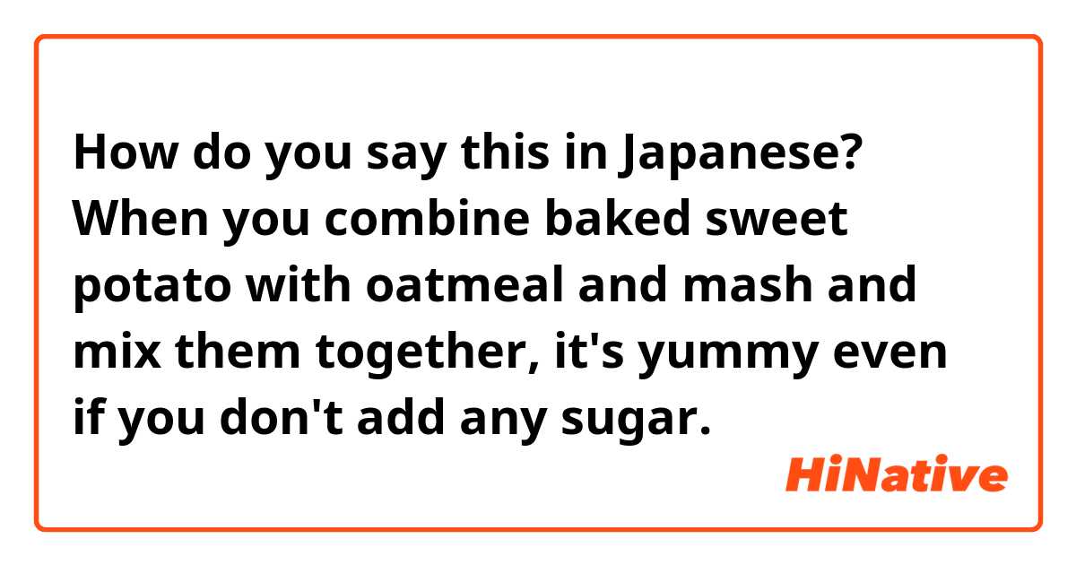 How do you say this in Japanese? When you combine baked sweet potato with oatmeal and mash and mix them together, it's yummy even if you don't add any sugar. 