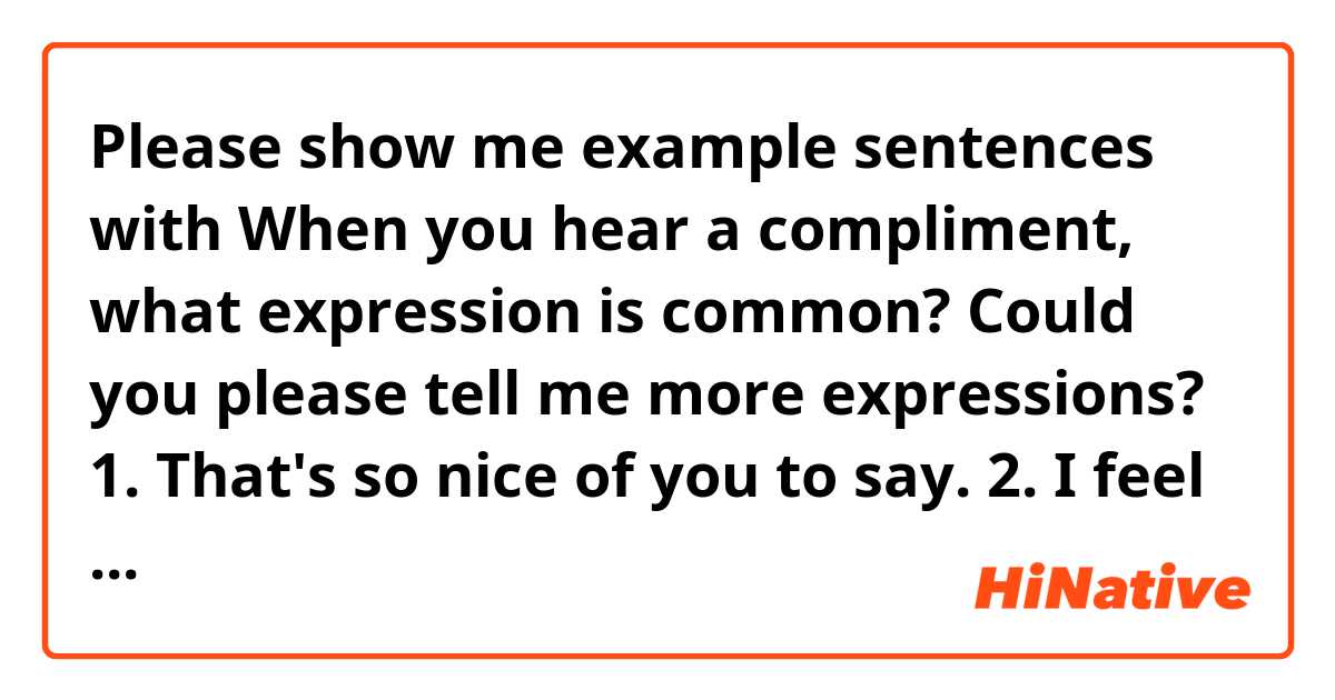 Please show me example sentences with When you hear a compliment, what expression is common? Could you please tell me more expressions? 💕

1. That's so nice of you to say.
2. I feel good to heat that.
3. Thank you for saying that. 
.