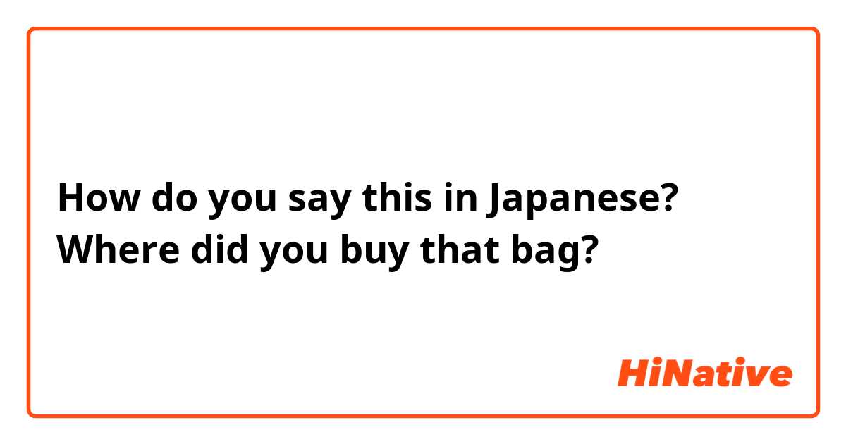 How do you say this in Japanese? Where did you buy that bag?