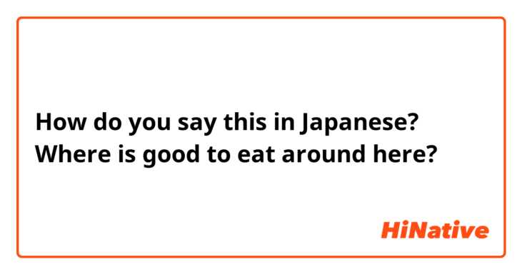 How do you say this in Japanese? Where is good to eat around here?