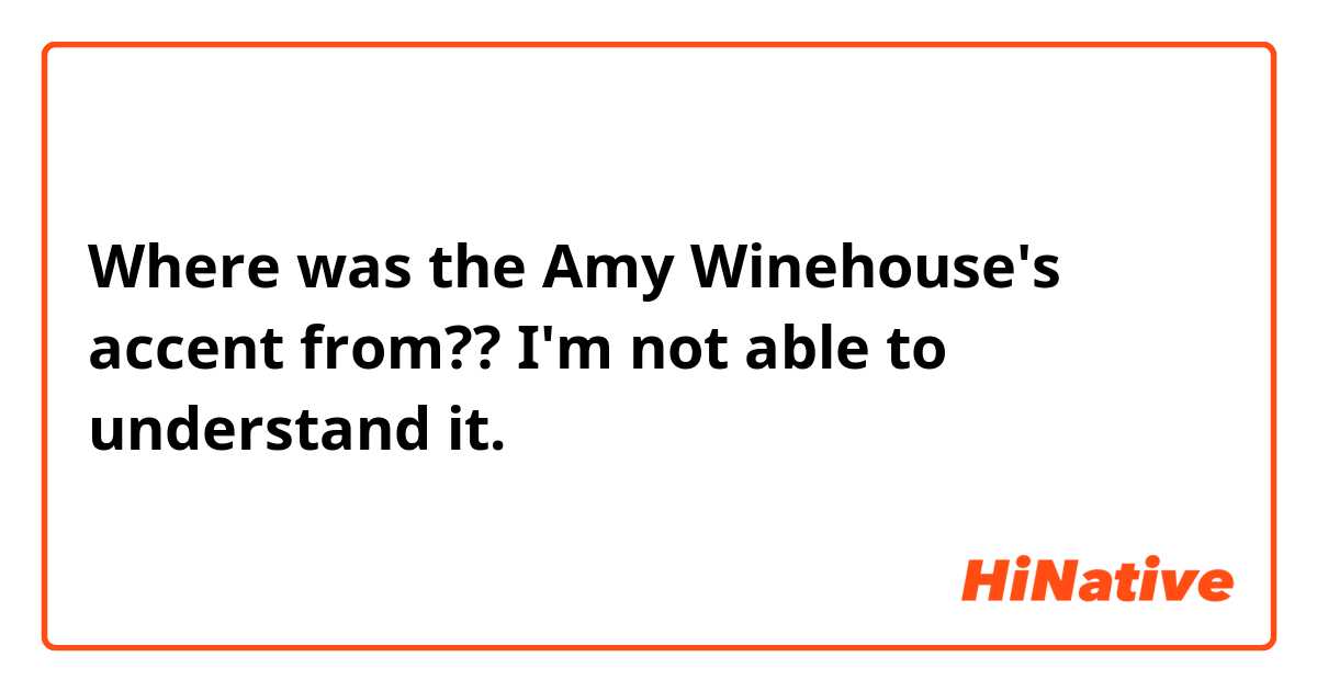 Where was the Amy Winehouse's accent from?? I'm not able to understand it.