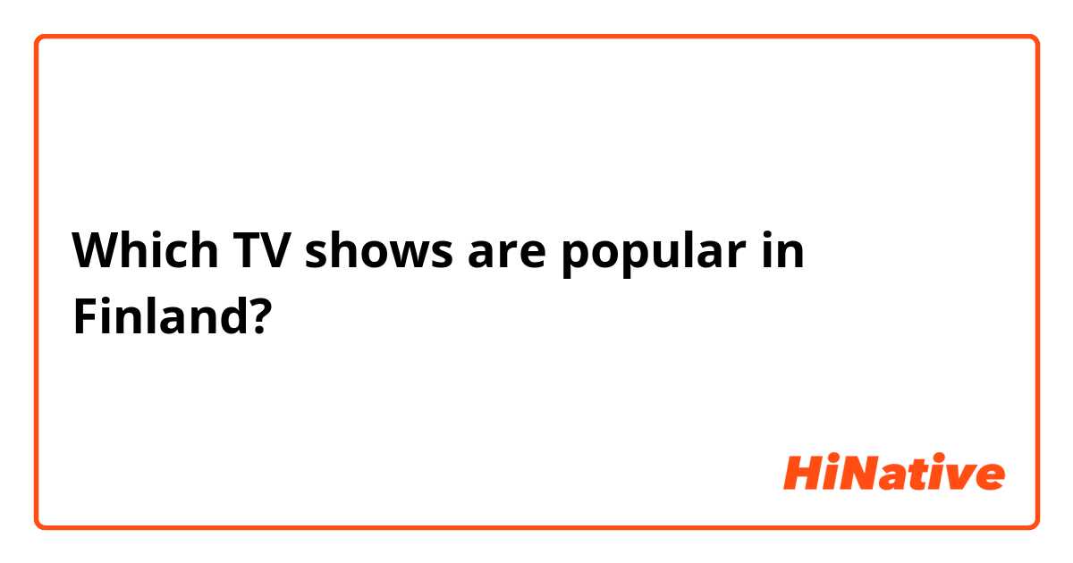 Which TV shows are popular in Finland?