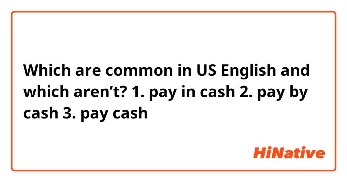 Which are common in US English and which aren’t?
1. pay in cash
2. pay by cash
3. pay cash