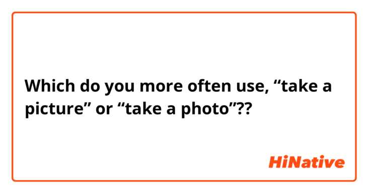 Which do you more often use, “take a picture” or “take a photo”??