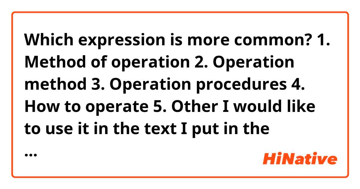 Which expression is more common?
1. Method of operation
2. Operation method
3. Operation procedures
4. How to operate
5. Other

I would like to use it in the text I put in the tutorial comments.