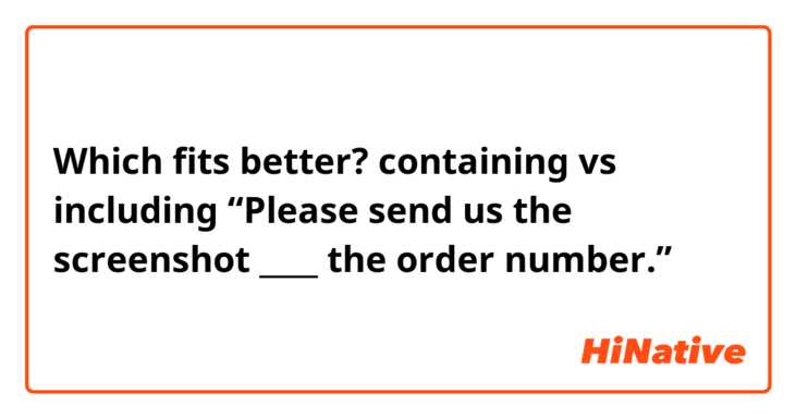 Which fits better?
containing vs including
“Please send us the screenshot ____ the order number.”