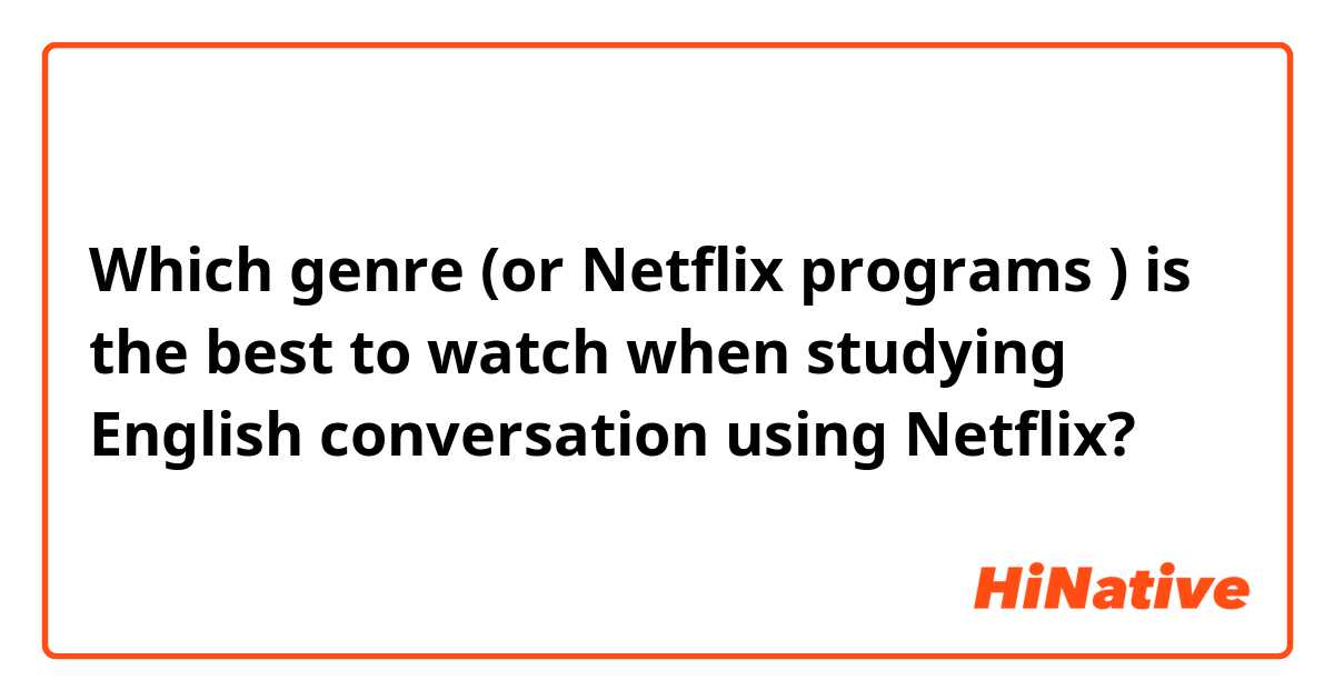 Which genre (or Netflix programs ) is the best to watch when studying English conversation using Netflix?