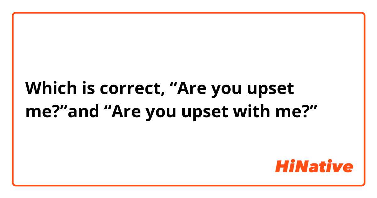 Which is correct, “Are you upset me?”and “Are you upset with me?”