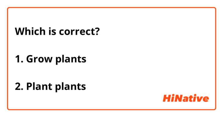 Which is correct?

1. Grow plants

2. Plant plants