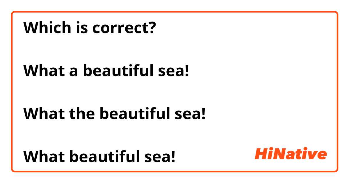 Which is correct?

What a beautiful sea!

What the beautiful sea!

What beautiful sea!