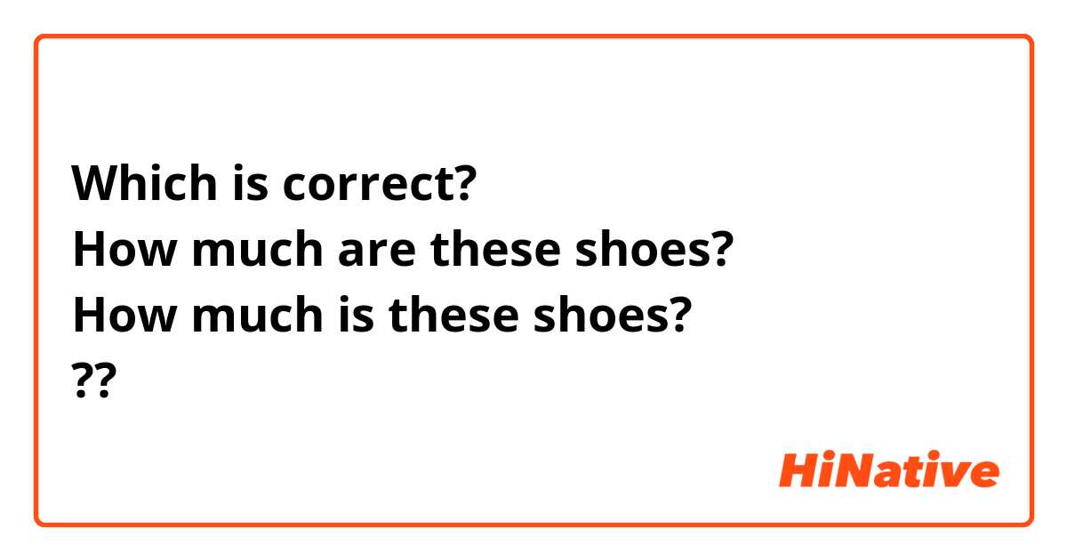 Which correct? How much are these shoes? How much is these shoes? ?? | HiNative