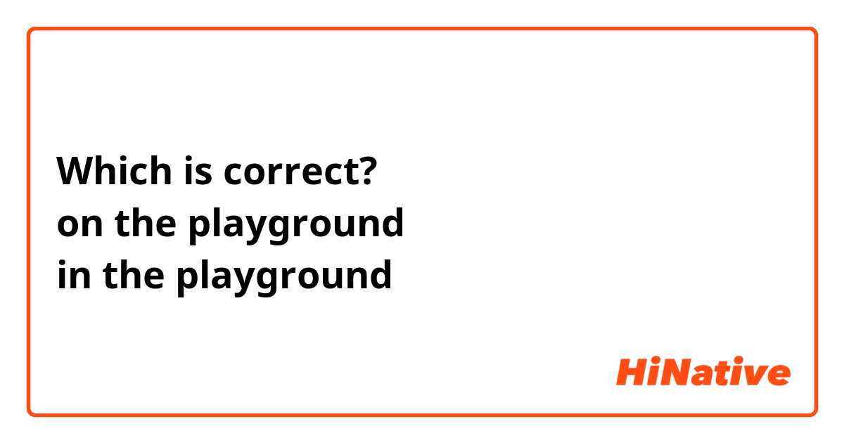 Which is correct?
on the playground
in the playground