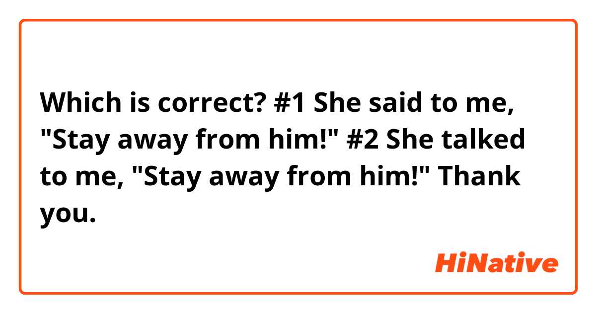 Which is correct?

#1  She said to me, "Stay away from him!"

#2  She talked to me, "Stay away from him!"

Thank you.
