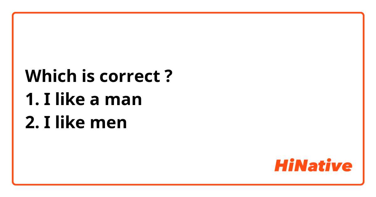 Which is correct ?
1. I like a man
2. I like men