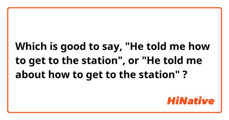 Which is good to say, "He told me how to get to the station", or "He told me about how to get to the station" ? 