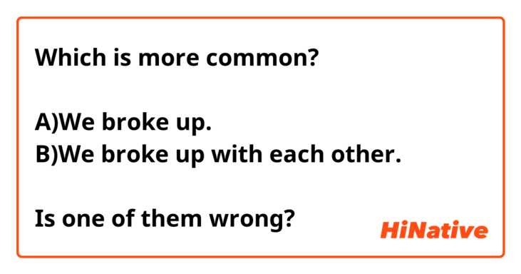 Which is more common?

A)We broke up.
B)We broke up with each other.

Is one of them wrong?